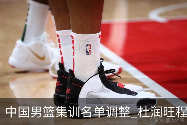 中国男篮集训名单调整 杜润旺程帅澎启程回国
