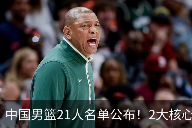 中国男篮21人名单公布！2大核心被弃，最大赢家出现：不是杨瀚森